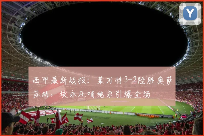 西甲最新战报：莱万特3-2险胜奥萨苏纳，埃永压哨绝杀引爆全场