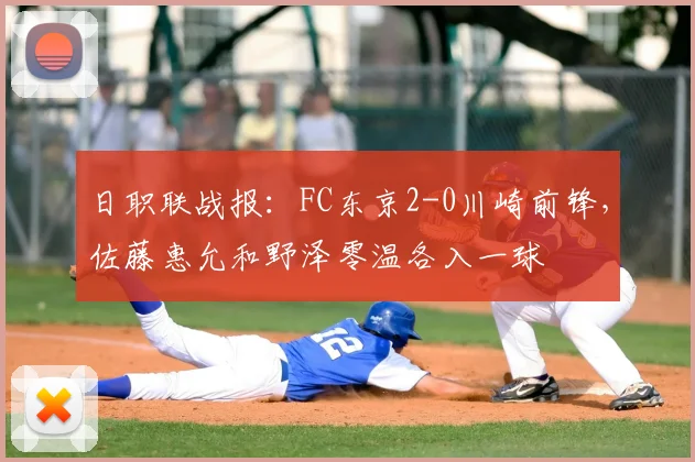 日职联战报：FC东京2-0川崎前锋，佐藤惠允和野泽零温各入一球
