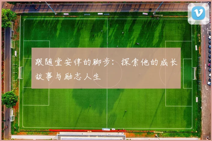跟随堂安律的脚步:探索他的成长故事与励志人生