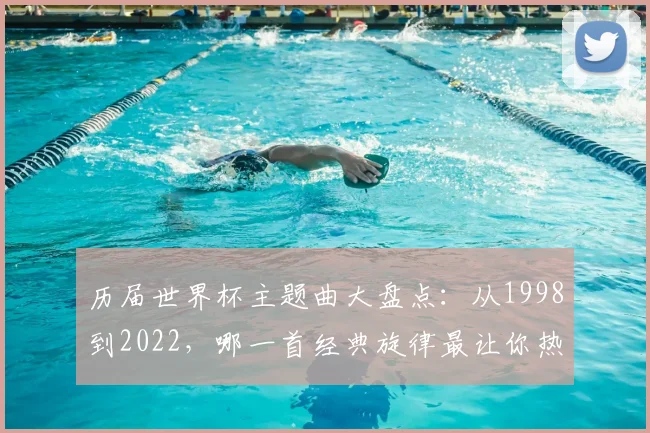 历届世界杯主题曲大盘点:从1998到2022,哪一首经典旋律最让你热血沸腾?