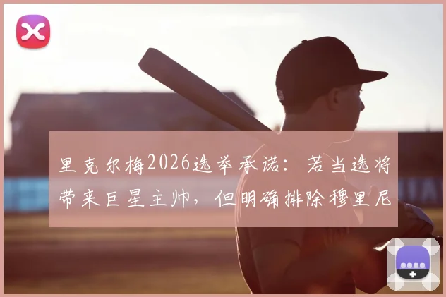 里克尔梅2026选举承诺:若当选将带来巨星主帅,但明确排除穆里尼奥执教可能