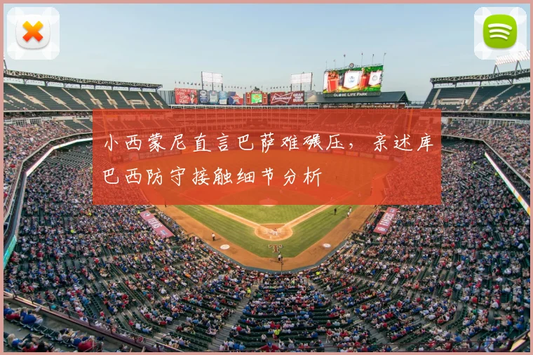 小西蒙尼直言巴萨难碾压,亲述库巴西防守接触细节分析