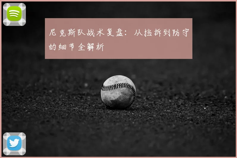尼克斯队战术复盘:从挡拆到防守的细节全解析